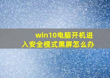 win10电脑开机进入安全模式黑屏怎么办