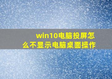 win10电脑投屏怎么不显示电脑桌面操作