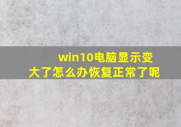 win10电脑显示变大了怎么办恢复正常了呢