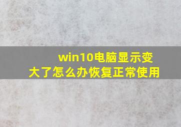 win10电脑显示变大了怎么办恢复正常使用