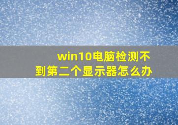 win10电脑检测不到第二个显示器怎么办