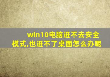 win10电脑进不去安全模式,也进不了桌面怎么办呢