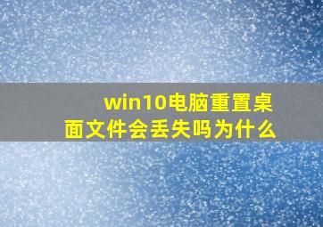 win10电脑重置桌面文件会丢失吗为什么