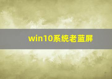 win10系统老蓝屏