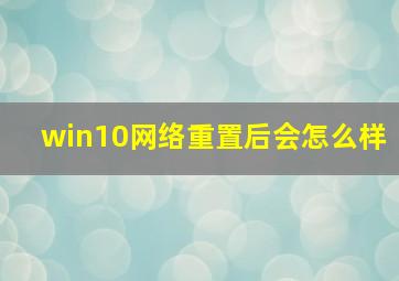 win10网络重置后会怎么样