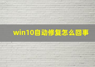 win10自动修复怎么回事