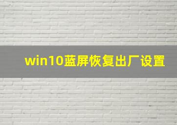 win10蓝屏恢复出厂设置