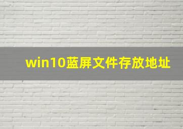 win10蓝屏文件存放地址