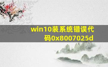 win10装系统错误代码0x8007025d