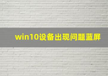 win10设备出现问题蓝屏