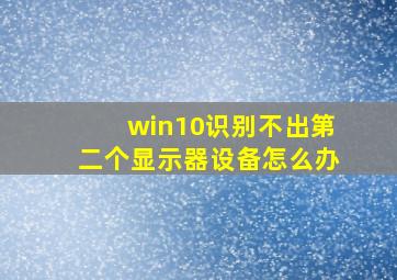 win10识别不出第二个显示器设备怎么办