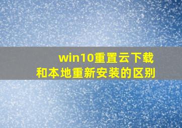 win10重置云下载和本地重新安装的区别