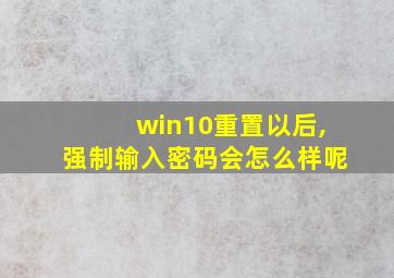 win10重置以后,强制输入密码会怎么样呢