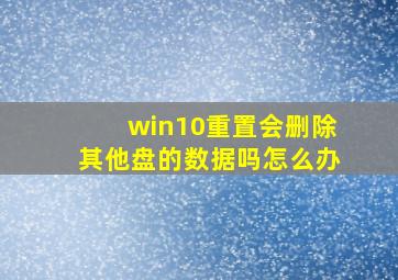 win10重置会删除其他盘的数据吗怎么办