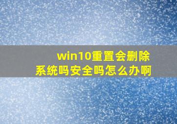 win10重置会删除系统吗安全吗怎么办啊