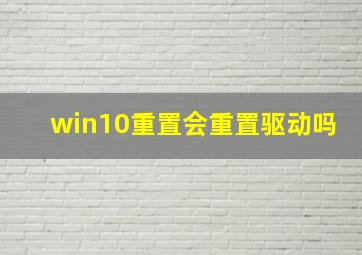 win10重置会重置驱动吗