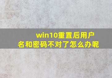 win10重置后用户名和密码不对了怎么办呢