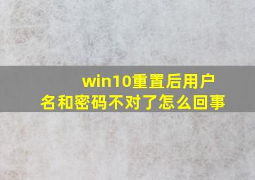 win10重置后用户名和密码不对了怎么回事