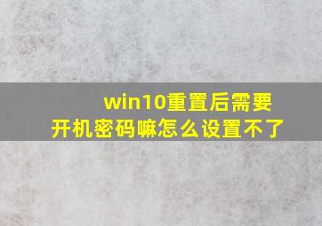 win10重置后需要开机密码嘛怎么设置不了