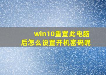 win10重置此电脑后怎么设置开机密码呢