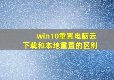 win10重置电脑云下载和本地重置的区别