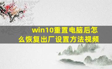 win10重置电脑后怎么恢复出厂设置方法视频