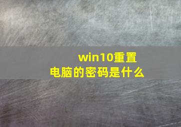 win10重置电脑的密码是什么