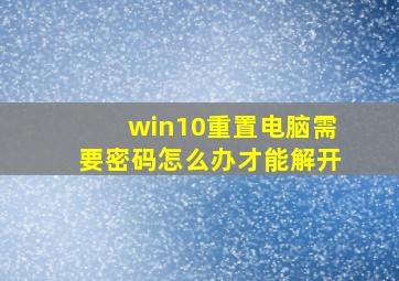 win10重置电脑需要密码怎么办才能解开