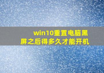 win10重置电脑黑屏之后得多久才能开机