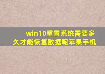 win10重置系统需要多久才能恢复数据呢苹果手机