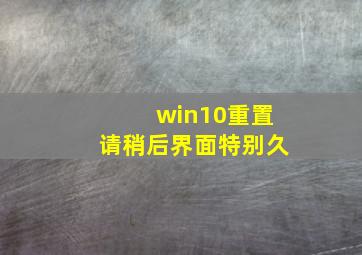 win10重置请稍后界面特别久