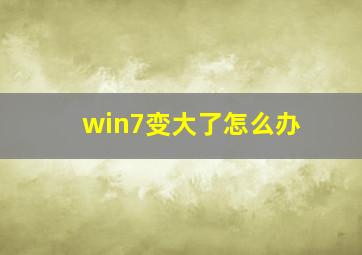 win7变大了怎么办