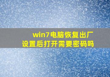 win7电脑恢复出厂设置后打开需要密码吗