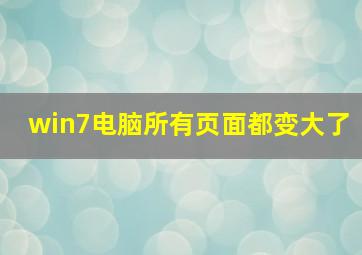 win7电脑所有页面都变大了