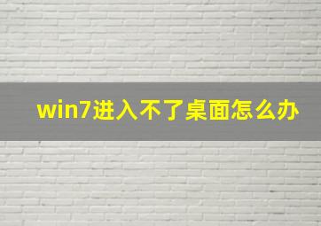 win7进入不了桌面怎么办