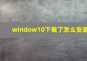 window10下载了怎么安装