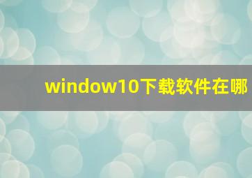 window10下载软件在哪