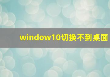 window10切换不到桌面