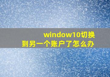 window10切换到另一个账户了怎么办