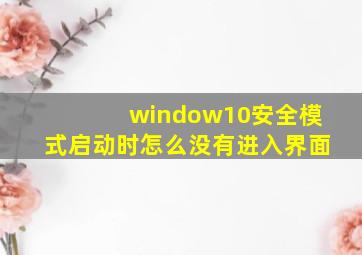 window10安全模式启动时怎么没有进入界面