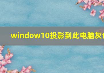 window10投影到此电脑灰色