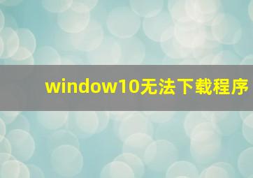 window10无法下载程序