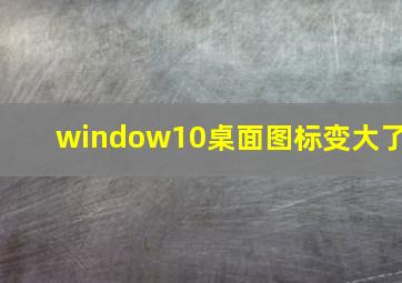 window10桌面图标变大了