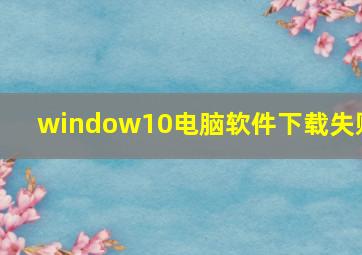 window10电脑软件下载失败