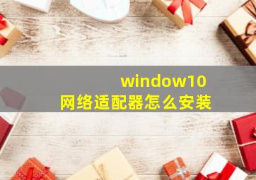 window10网络适配器怎么安装