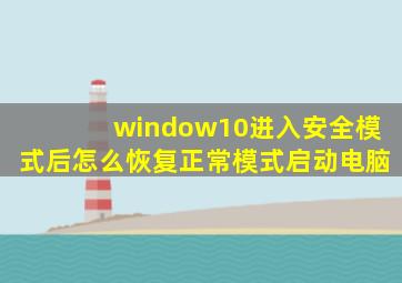 window10进入安全模式后怎么恢复正常模式启动电脑