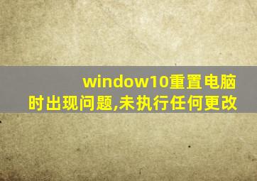 window10重置电脑时出现问题,未执行任何更改