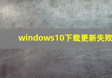 windows10下载更新失败