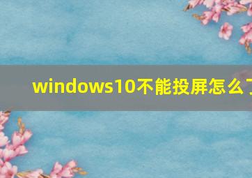 windows10不能投屏怎么了