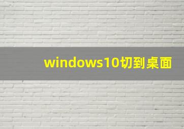 windows10切到桌面